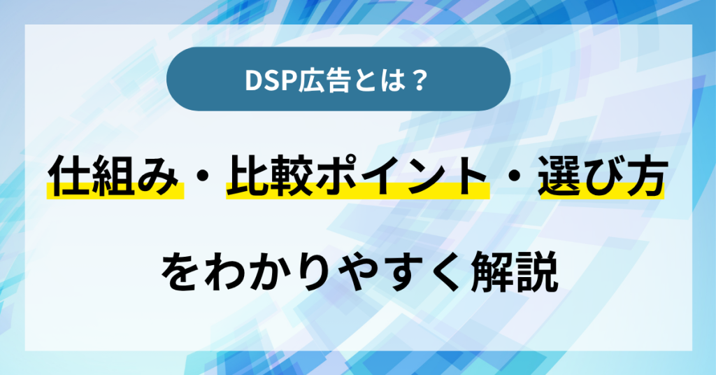 DSP広告とは？仕組み・比較ポイント・選び方をわかりやすく解説