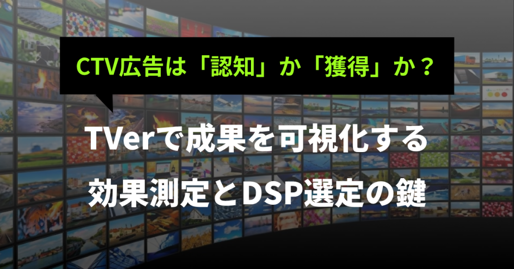 CTV広告は「認知」か「獲得」か？TVerで成果を可視化する効果測定とDSP選定の鍵